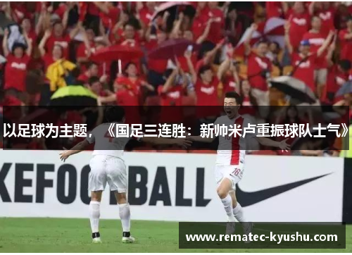 以足球为主题，《国足三连胜：新帅米卢重振球队士气》