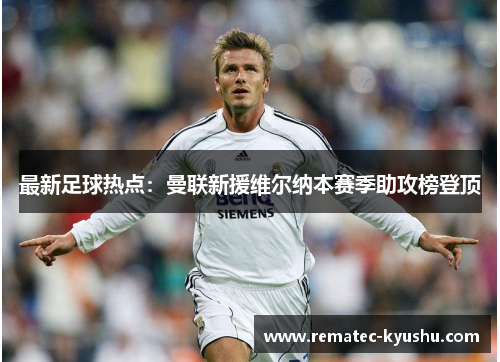 最新足球热点：曼联新援维尔纳本赛季助攻榜登顶