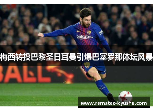 梅西转投巴黎圣日耳曼引爆巴塞罗那体坛风暴