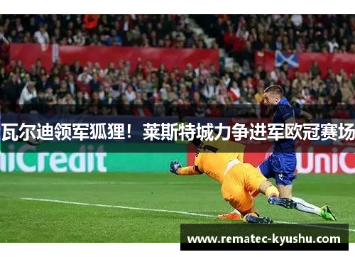 瓦尔迪领军狐狸！莱斯特城力争进军欧冠赛场