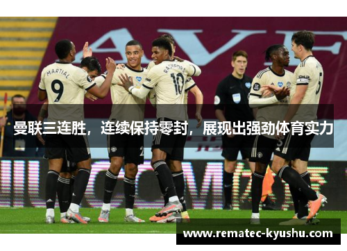 曼联三连胜，连续保持零封，展现出强劲体育实力