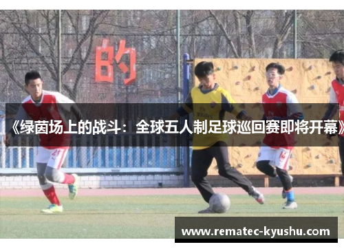 《绿茵场上的战斗：全球五人制足球巡回赛即将开幕》