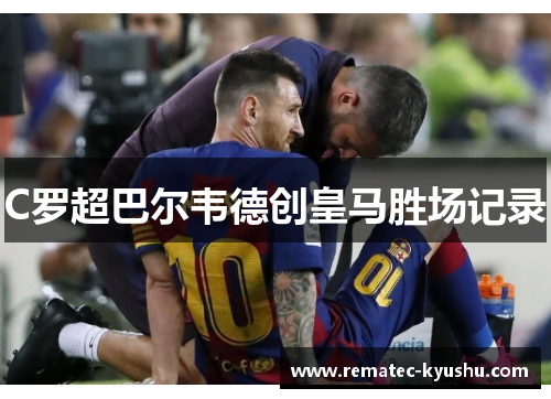 C罗超巴尔韦德创皇马胜场记录