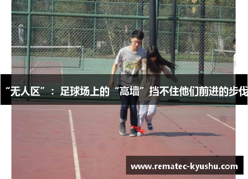 “无人区”：足球场上的“高墙”挡不住他们前进的步伐。