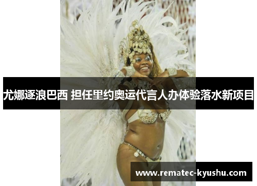 尤娜逐浪巴西 担任里约奥运代言人办体验落水新项目